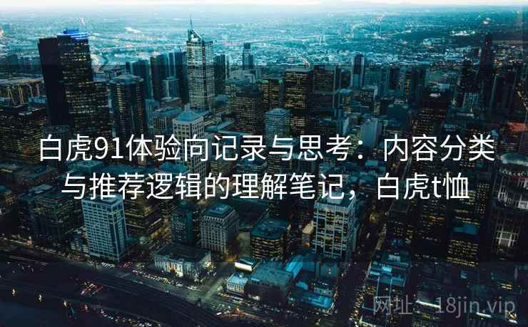 白虎91体验向记录与思考:内容分类与推荐逻辑的理解笔记,白虎t恤
