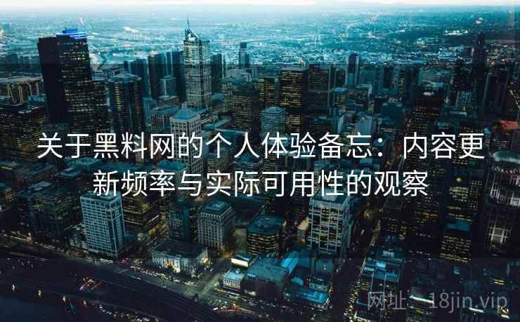 关于黑料网的个人体验备忘：内容更新频率与实际可用性的观察