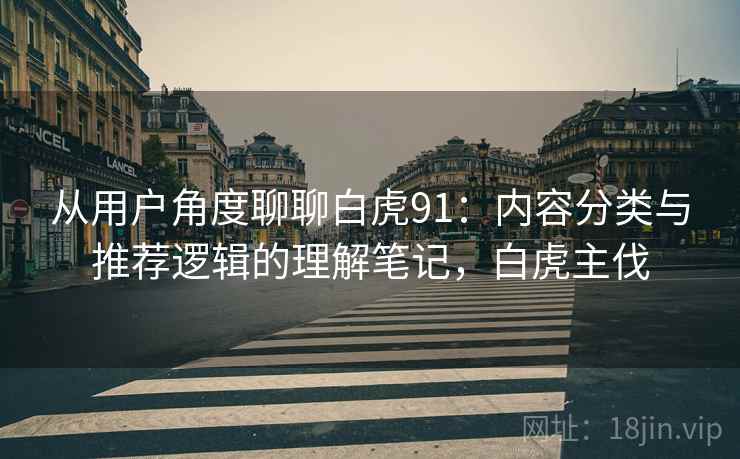 从用户角度聊聊白虎91:内容分类与推荐逻辑的理解笔记,白虎主伐