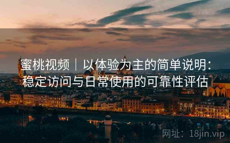蜜桃视频|以体验为主的简单说明:稳定访问与日常使用的可靠性评估