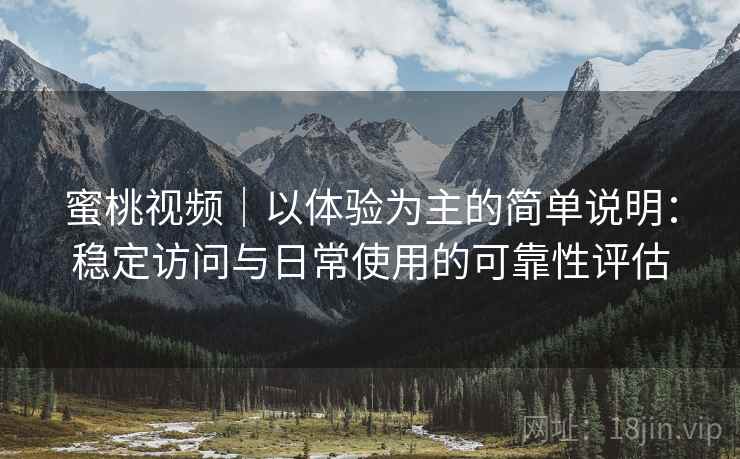 蜜桃视频|以体验为主的简单说明:稳定访问与日常使用的可靠性评估