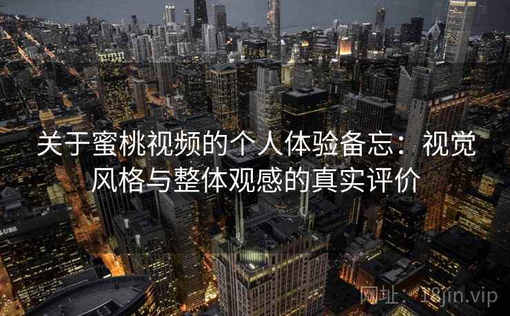 关于蜜桃视频的个人体验备忘:视觉风格与整体观感的真实评价