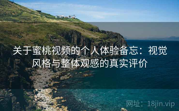 关于蜜桃视频的个人体验备忘:视觉风格与整体观感的真实评价