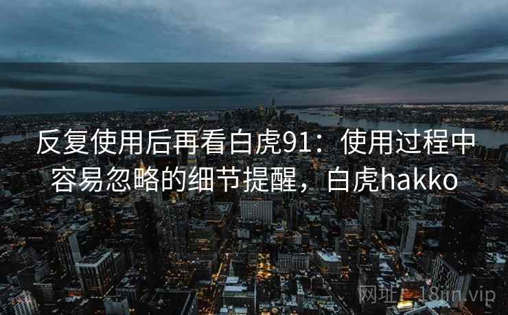 反复使用后再看白虎91：使用过程中容易忽略的细节提醒，白虎hakko