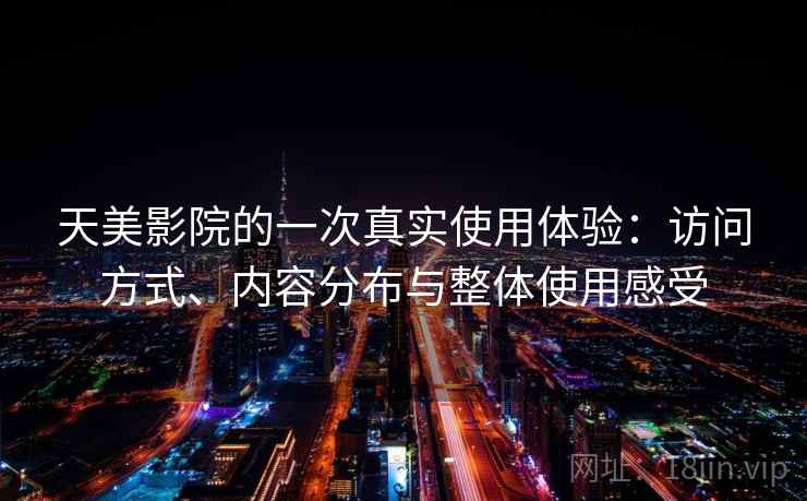 天美影院的一次真实使用体验:访问方式、内容分布与整体使用感受