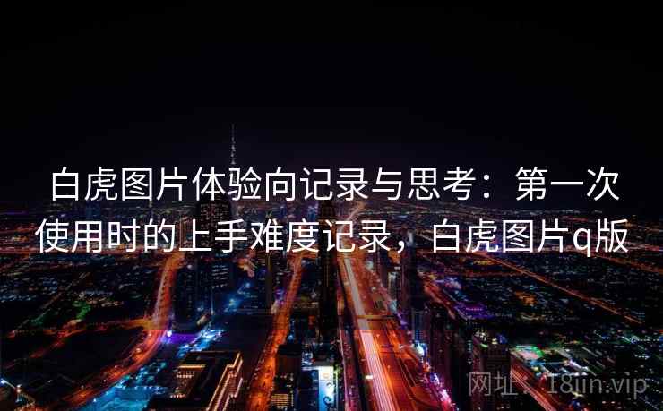 白虎图片体验向记录与思考：第一次使用时的上手难度记录，白虎图片q版