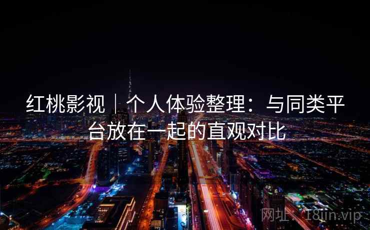 红桃影视|个人体验整理:与同类平台放在一起的直观对比