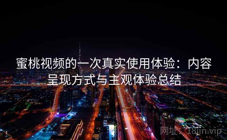 蜜桃视频的一次真实使用体验：内容呈现方式与主观体验总结