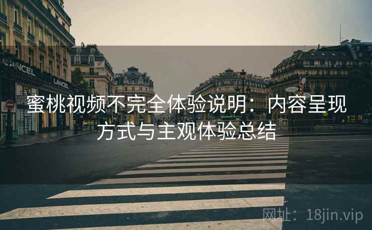 蜜桃视频不完全体验说明：内容呈现方式与主观体验总结